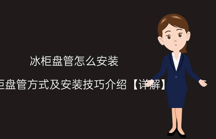 冰柜盘管怎么安装 冰柜盘管方式及安装技巧介绍【详解】